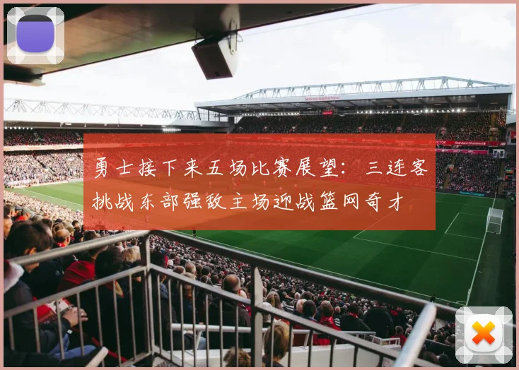 勇士接下来五场比赛展望：三连客挑战东部强敌主场迎战篮网奇才