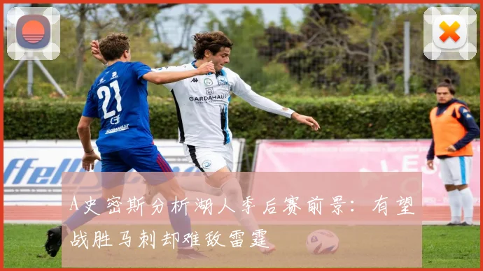 A史密斯分析湖人季后赛前景：有望战胜马刺却难敌雷霆