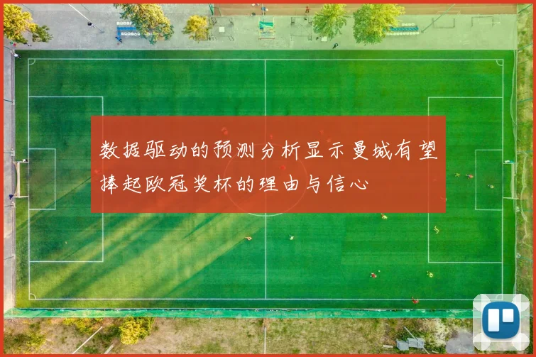 数据驱动的预测分析显示曼城有望捧起欧冠奖杯的理由与信心
