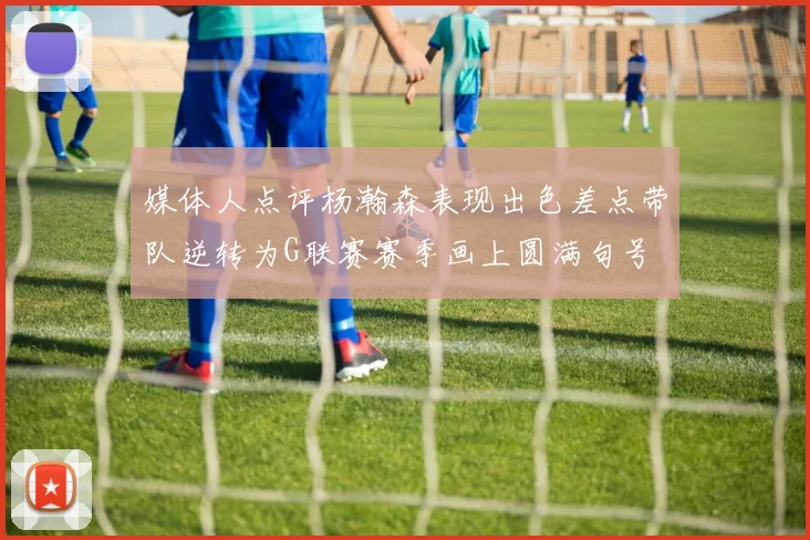 媒体人点评杨瀚森表现出色差点带队逆转为G联赛赛季画上圆满句号