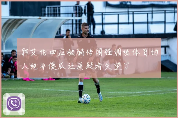 郭艾伦回应被骗传闻强调练体育的人绝非傻瓜让质疑者失望了